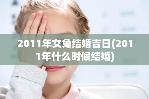 2011年女兔结婚吉日(2011年什么时候结婚)