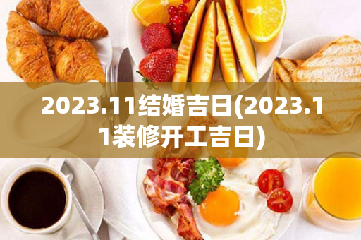 2023.11结婚吉日(2023.11装修开工吉日)