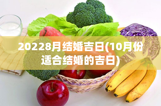 20228月结婚吉日(10月份适合结婚的吉日)