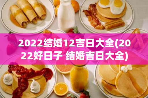 2022结婚12吉日大全(2022好日子 结婚吉日大全)