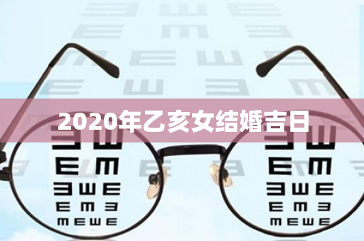 2020年乙亥女结婚吉日