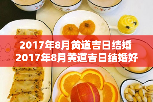 2017年8月黄道吉日结婚 2017年8月黄道吉日结婚好吗