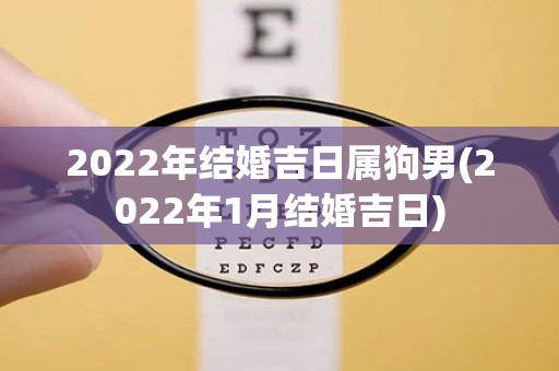 2022年结婚吉日属狗男(2022年1月结婚吉日)