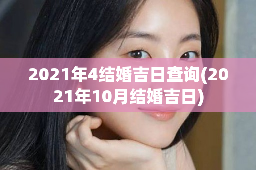 2021年4结婚吉日查询(2021年10月结婚吉日)