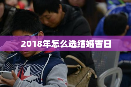 2018年怎么选结婚吉日