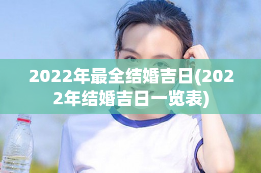 2022年最全结婚吉日(2022年结婚吉日一览表)