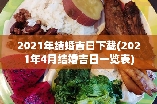 2021年结婚吉日下载(2021年4月结婚吉日一览表)