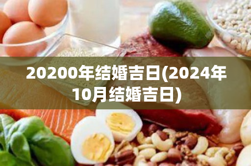 20200年结婚吉日(2024年10月结婚吉日)