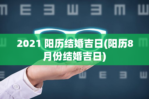 2021 阳历结婚吉日(阳历8月份结婚吉日)