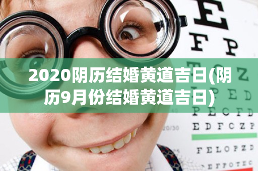 2020阴历结婚黄道吉日(阴历9月份结婚黄道吉日)