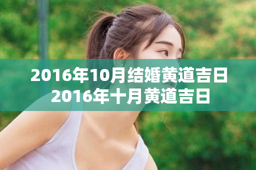 2016年10月结婚黄道吉日 2016年十月黄道吉日