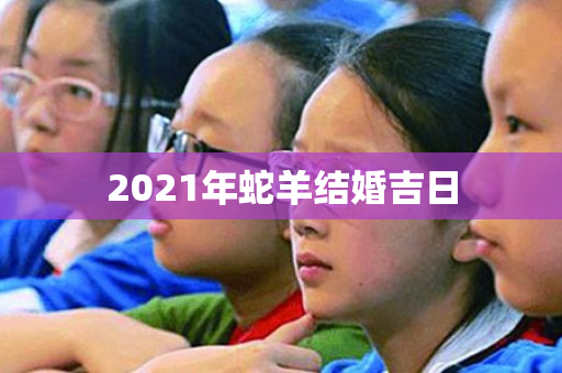 2021年蛇羊结婚吉日