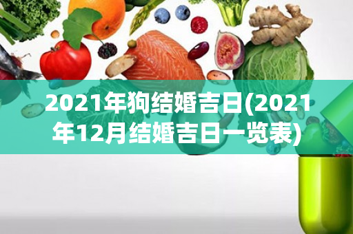 2021年狗结婚吉日(2021年12月结婚吉日一览表)