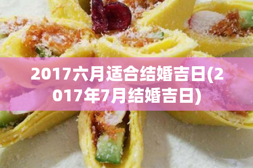 2017六月适合结婚吉日(2017年7月结婚吉日)