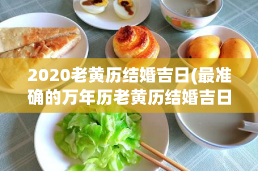 2020老黄历结婚吉日(最准确的万年历老黄历结婚吉日)