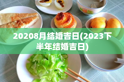 20208月结婚吉日(2023下半年结婚吉日)