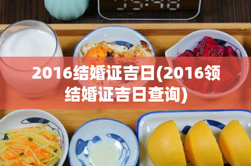 2016结婚证吉日(2016领结婚证吉日查询)