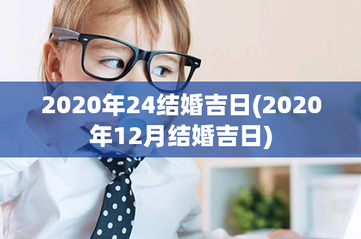 2020年24结婚吉日(2020年12月结婚吉日)