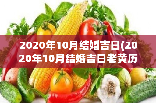 2020年10月结婚吉日(2020年10月结婚吉日老黄历)