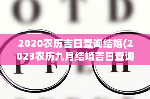 2020农历吉日查询结婚(2023农历九月结婚吉日查询)