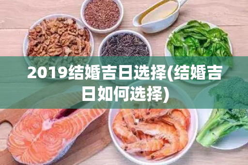 2019结婚吉日选择(结婚吉日如何选择)