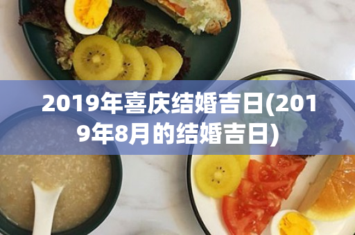 2019年喜庆结婚吉日(2019年8月的结婚吉日)