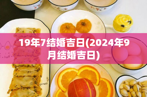 19年7结婚吉日(2024年9月结婚吉日)