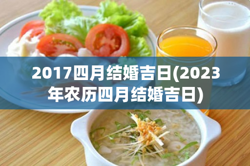 2017四月结婚吉日(2023年农历四月结婚吉日)