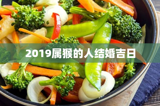 2019属猴的人结婚吉日