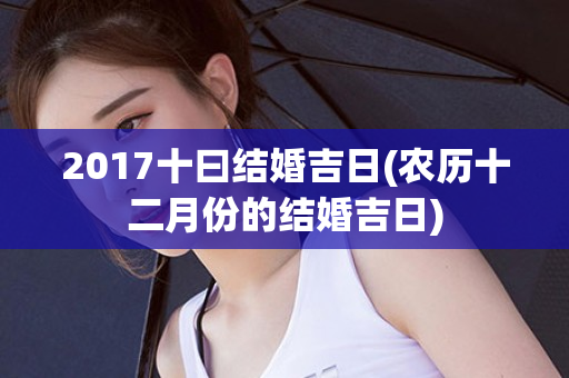 2017十曰结婚吉日(农历十二月份的结婚吉日)