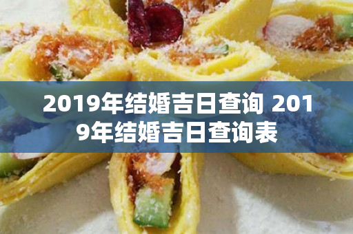 2019年结婚吉日查询 2019年结婚吉日查询表