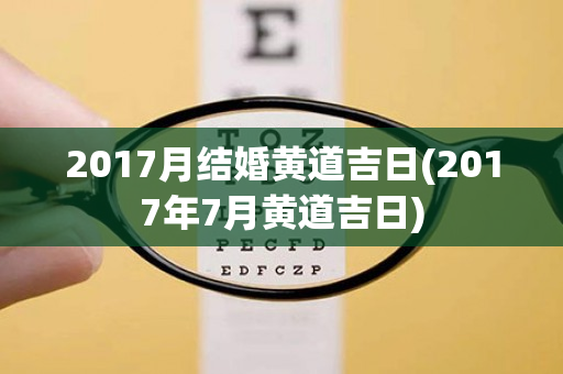 2017月结婚黄道吉日(2017年7月黄道吉日)