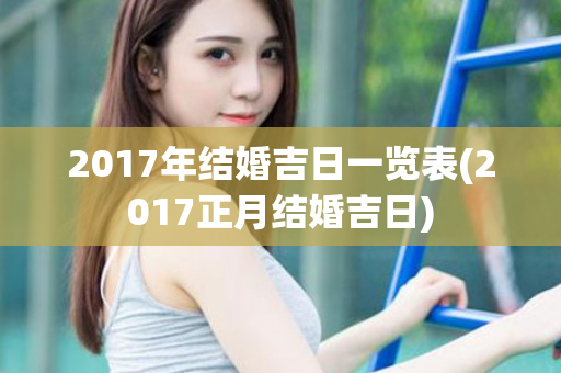 2017年结婚吉日一览表(2017正月结婚吉日)