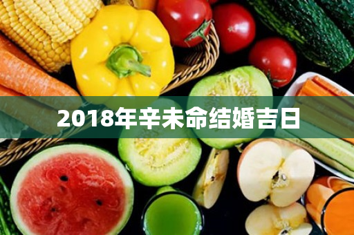 2018年辛未命结婚吉日