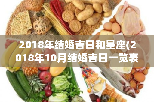 2018年结婚吉日和星座(2018年10月结婚吉日一览表)