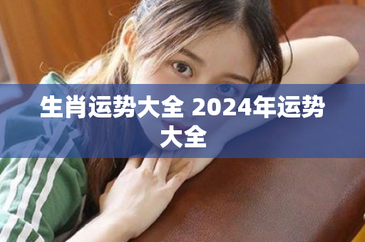 生肖运势大全 2024年运势大全