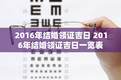 2016年结婚领证吉日 2016年结婚领证吉日一览表