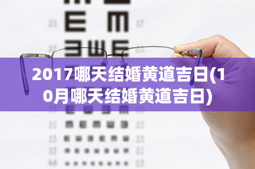 2017哪天结婚黄道吉日(10月哪天结婚黄道吉日)