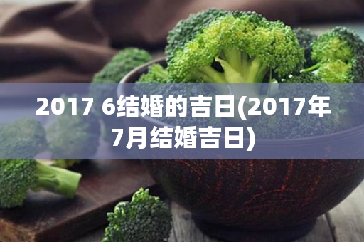 2017 6结婚的吉日(2017年7月结婚吉日)