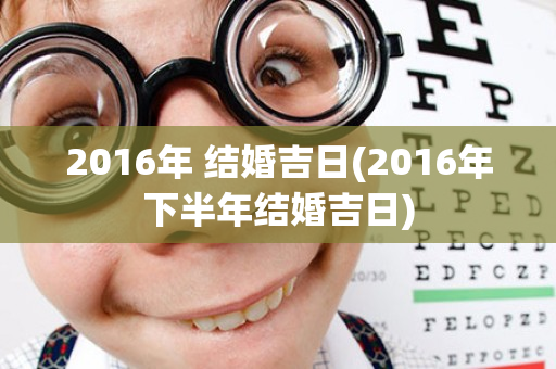 2016年 结婚吉日(2016年下半年结婚吉日)