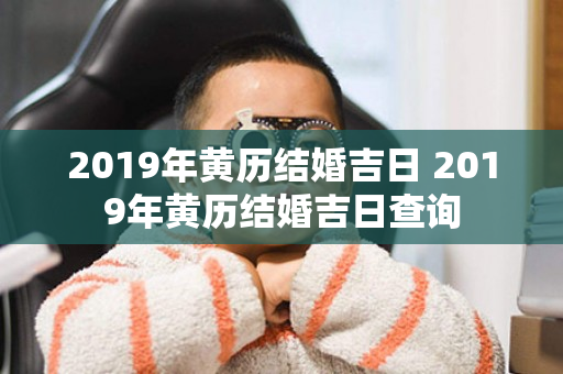 2019年黄历结婚吉日 2019年黄历结婚吉日查询