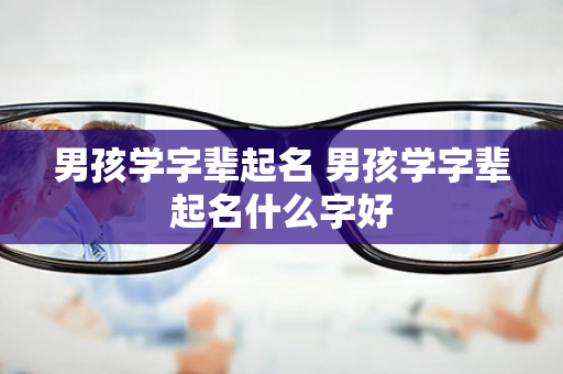 男孩学字辈起名 男孩学字辈起名什么字好