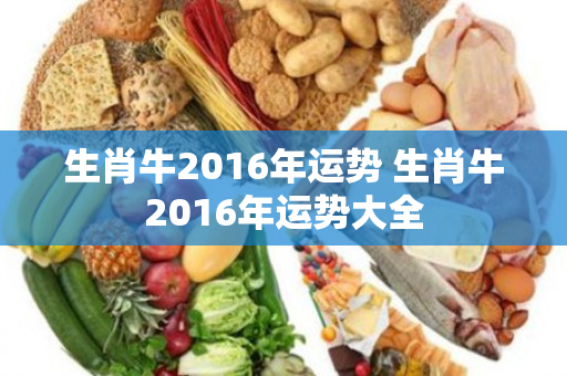 生肖牛2016年运势 生肖牛2016年运势大全