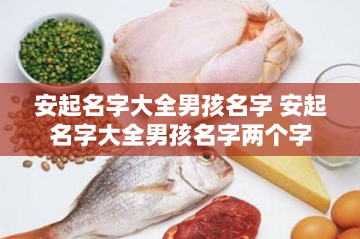 安起名字大全男孩名字 安起名字大全男孩名字两个字