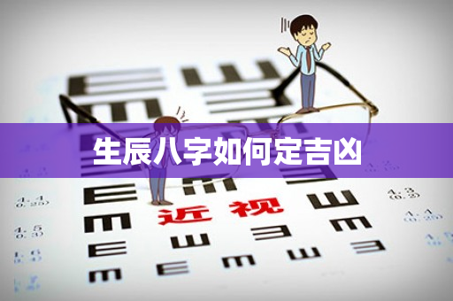 生辰八字如何定吉凶