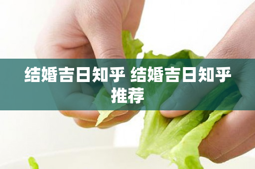 结婚吉日知乎 结婚吉日知乎推荐