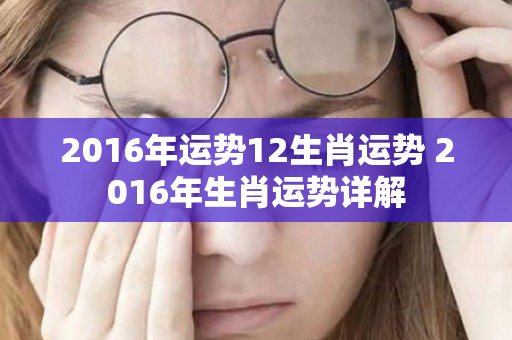 2016年运势12生肖运势 2016年生肖运势详解