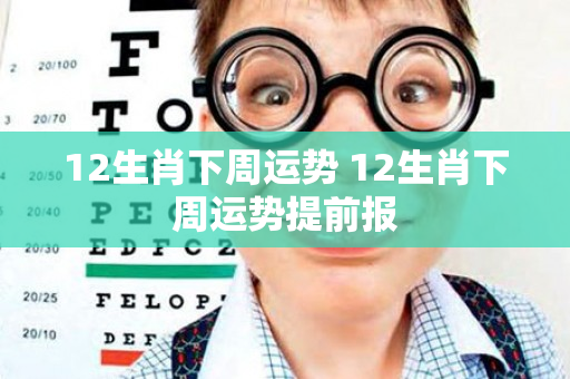 12生肖下周运势 12生肖下周运势提前报