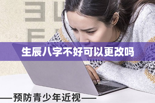 生辰八字不好可以更改吗