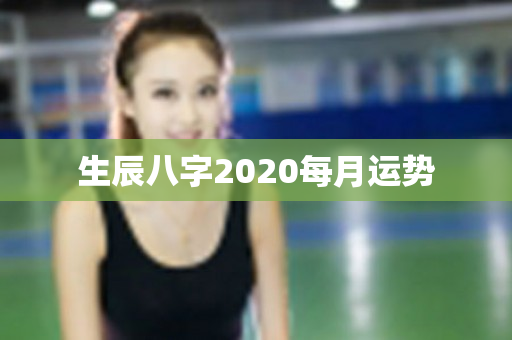 生辰八字2020每月运势